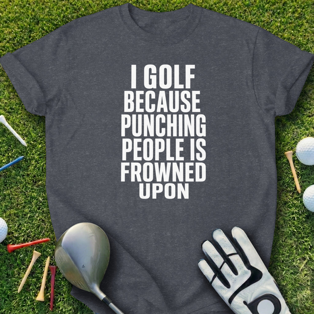 Dark gray t-shirt with "I GOLF BECAUSE PUNCHING PEOPLE IS FROWNED UPON" text.