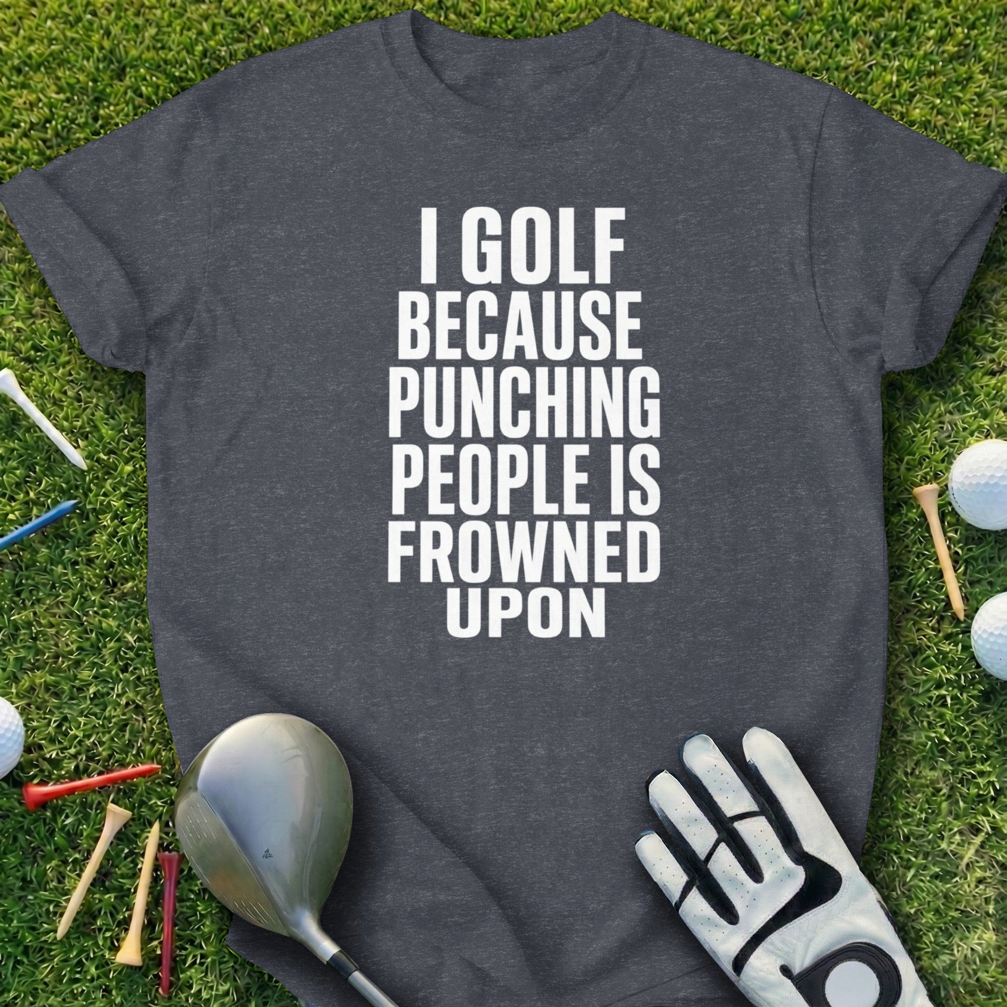 Dark gray t-shirt with "I GOLF BECAUSE PUNCHING PEOPLE IS FROWNED UPON" text.