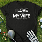 I Love It When My Wife Lets Me Go Golfing T-shirt