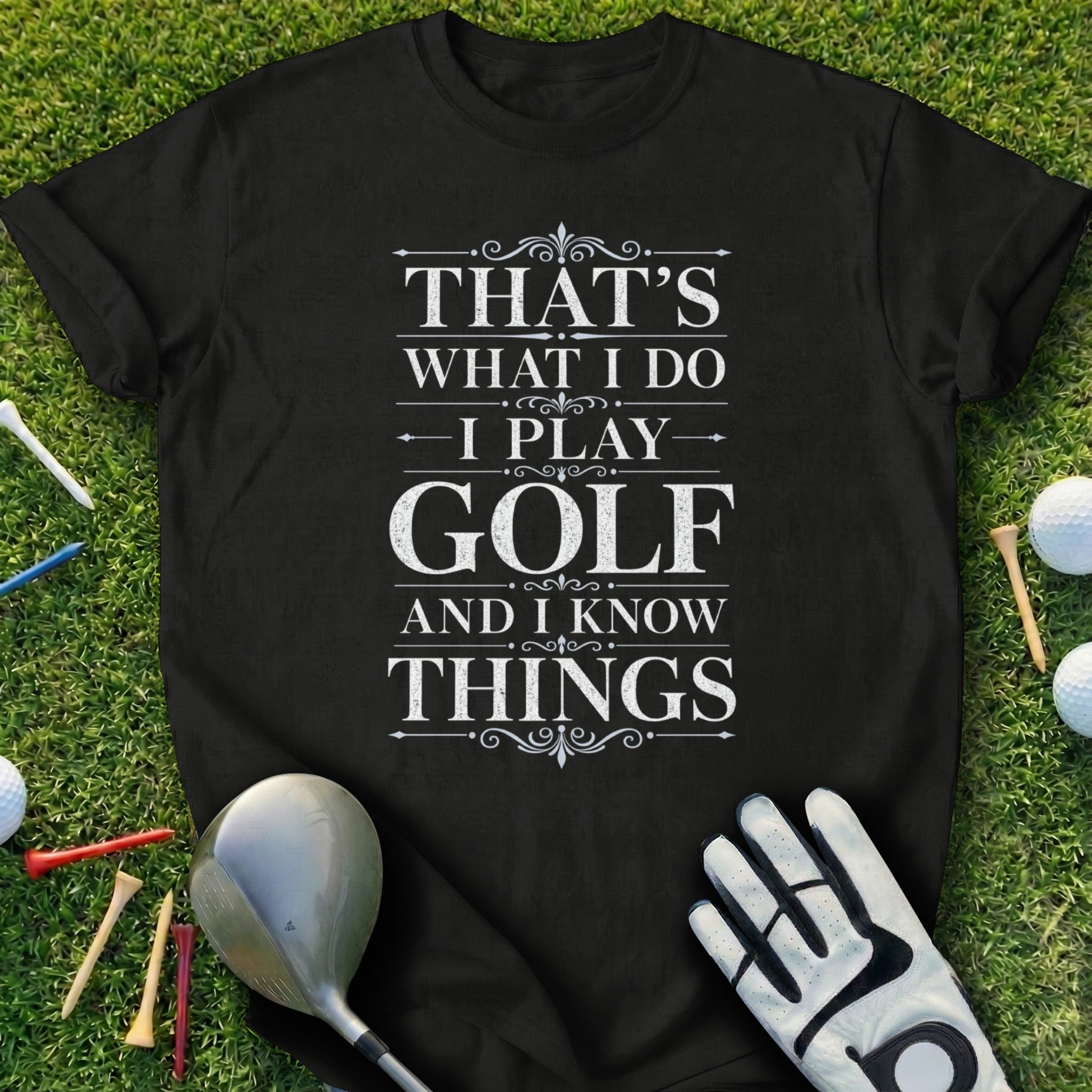 Black t-shirt with white text "That's what I do. I play golf and I know things."