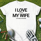 I Love It When My Wife Lets Me Go Golfing Shirt