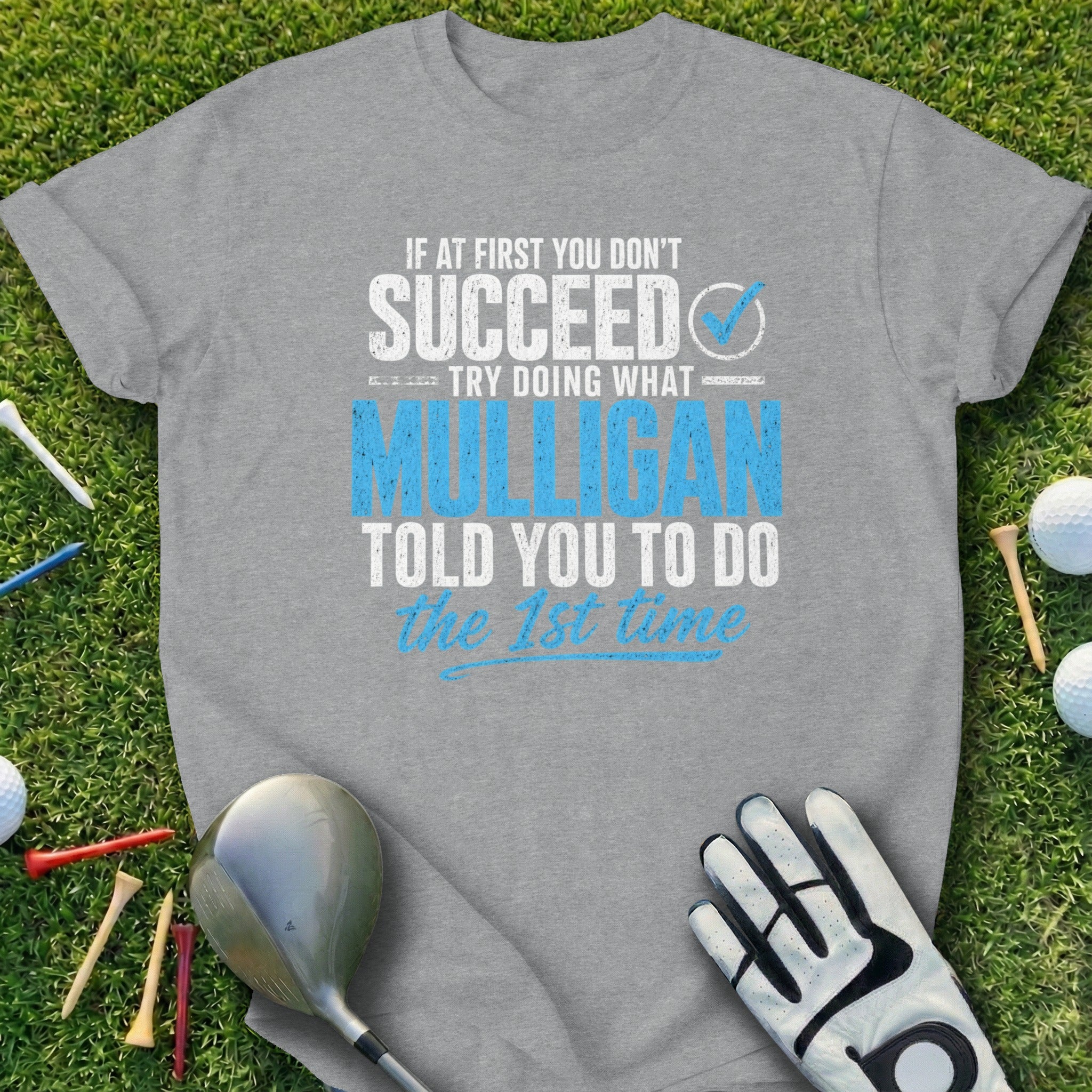 Gray t-shirt with "If at first you don't succeed try doing what Mulligan told you to do the 1st time" text.