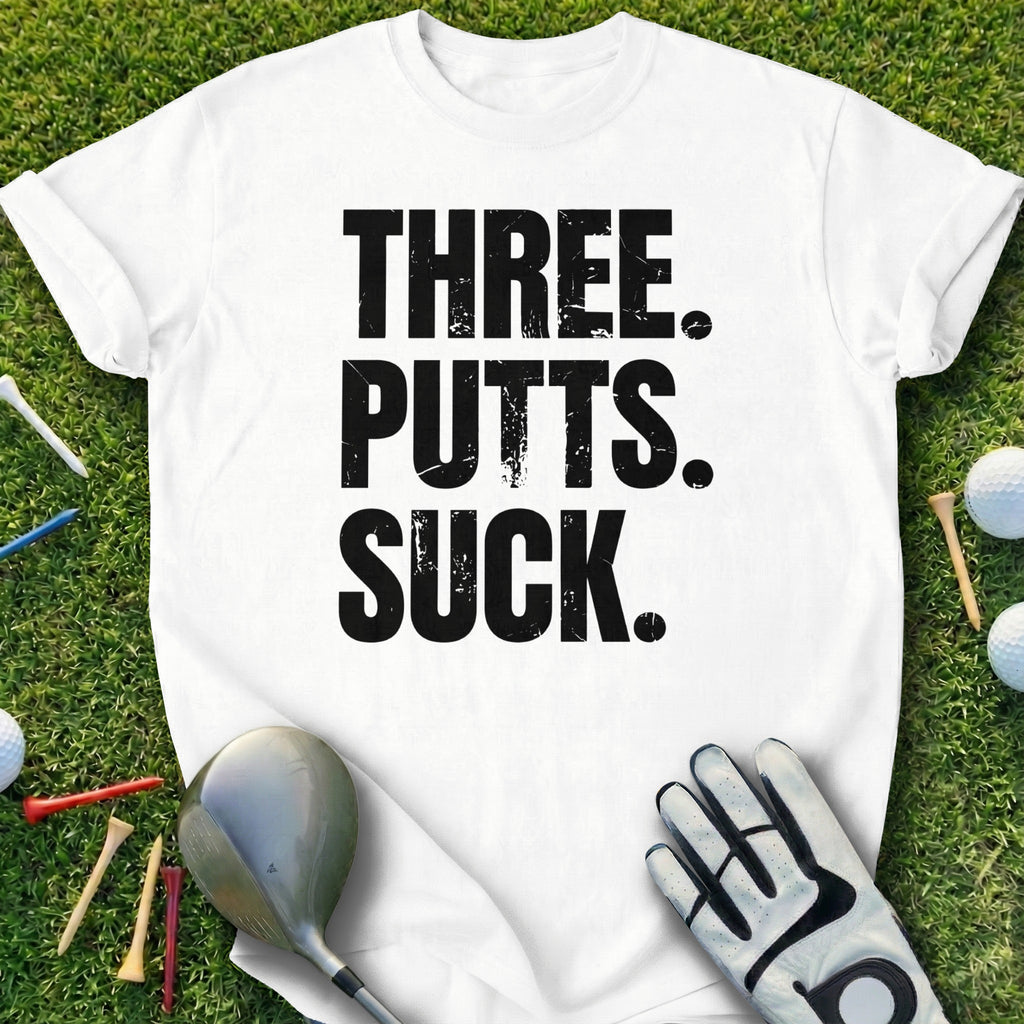 THREE. PUTTS. SUCK. Golf Humor Shirt for Golfers