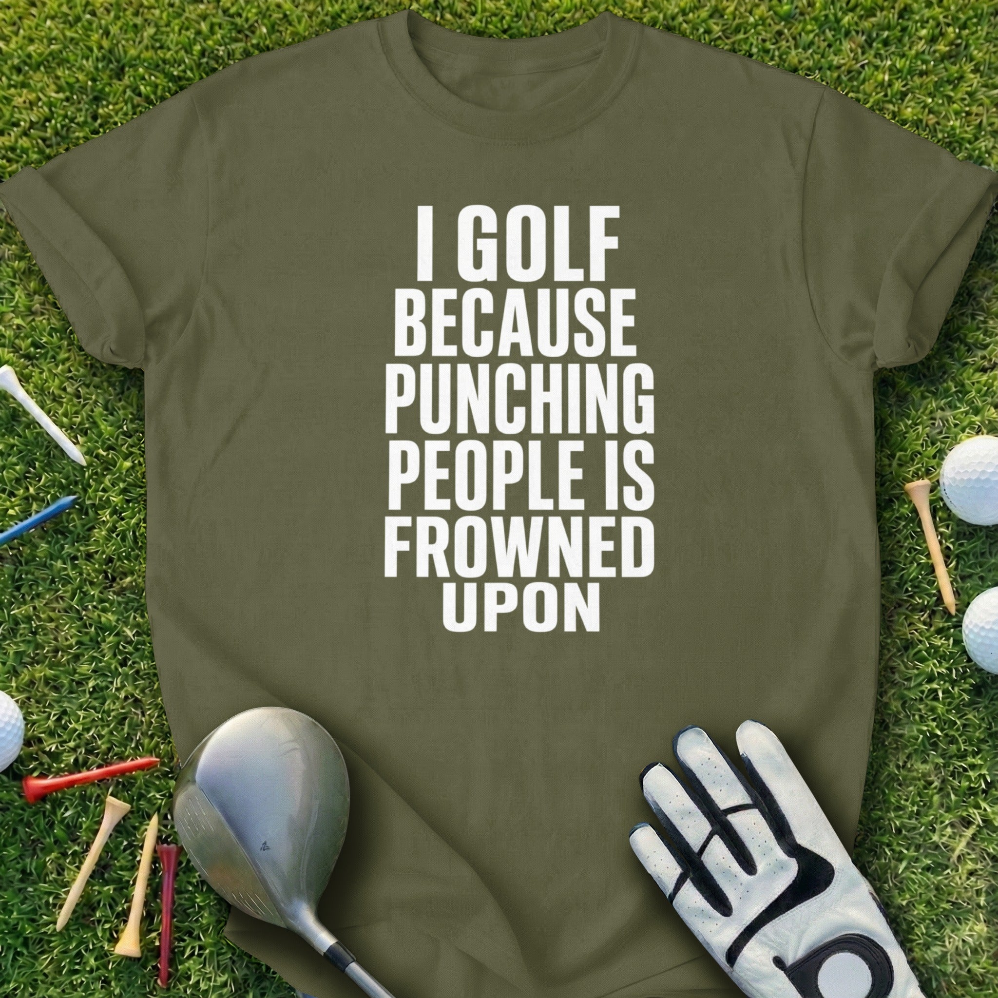 Olive t-shirt with white text "I GOLF BECAUSE PUNCHING PEOPLE IS FROWNED UPON".