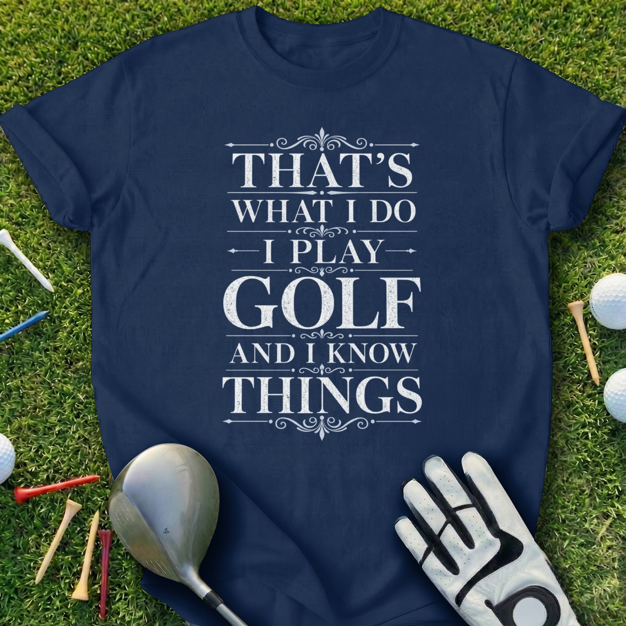 Navy t-shirt with white text: "That's what I do, I play golf and I know things."