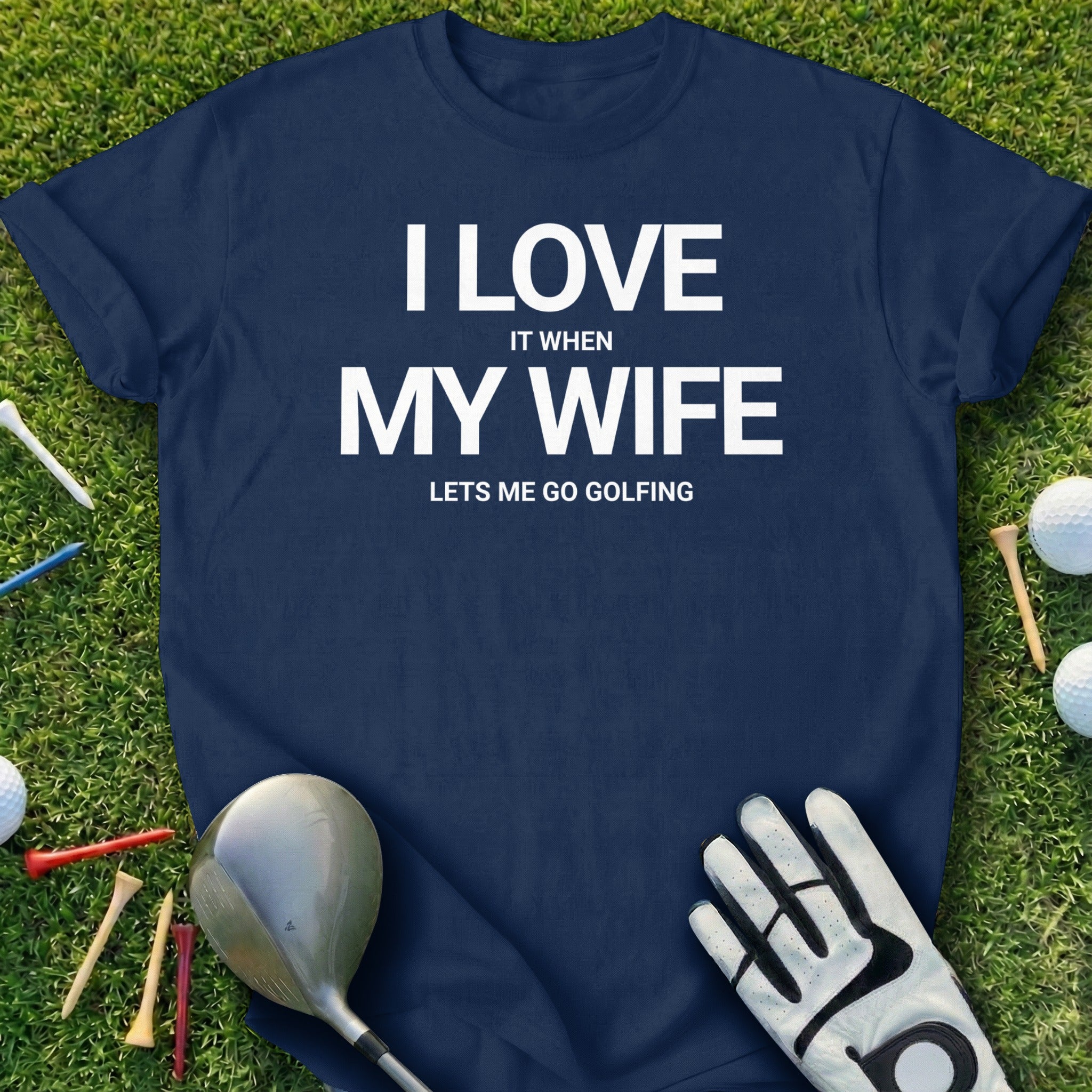 I Love It When My Wife Lets Me Go Golfing T-Shirt