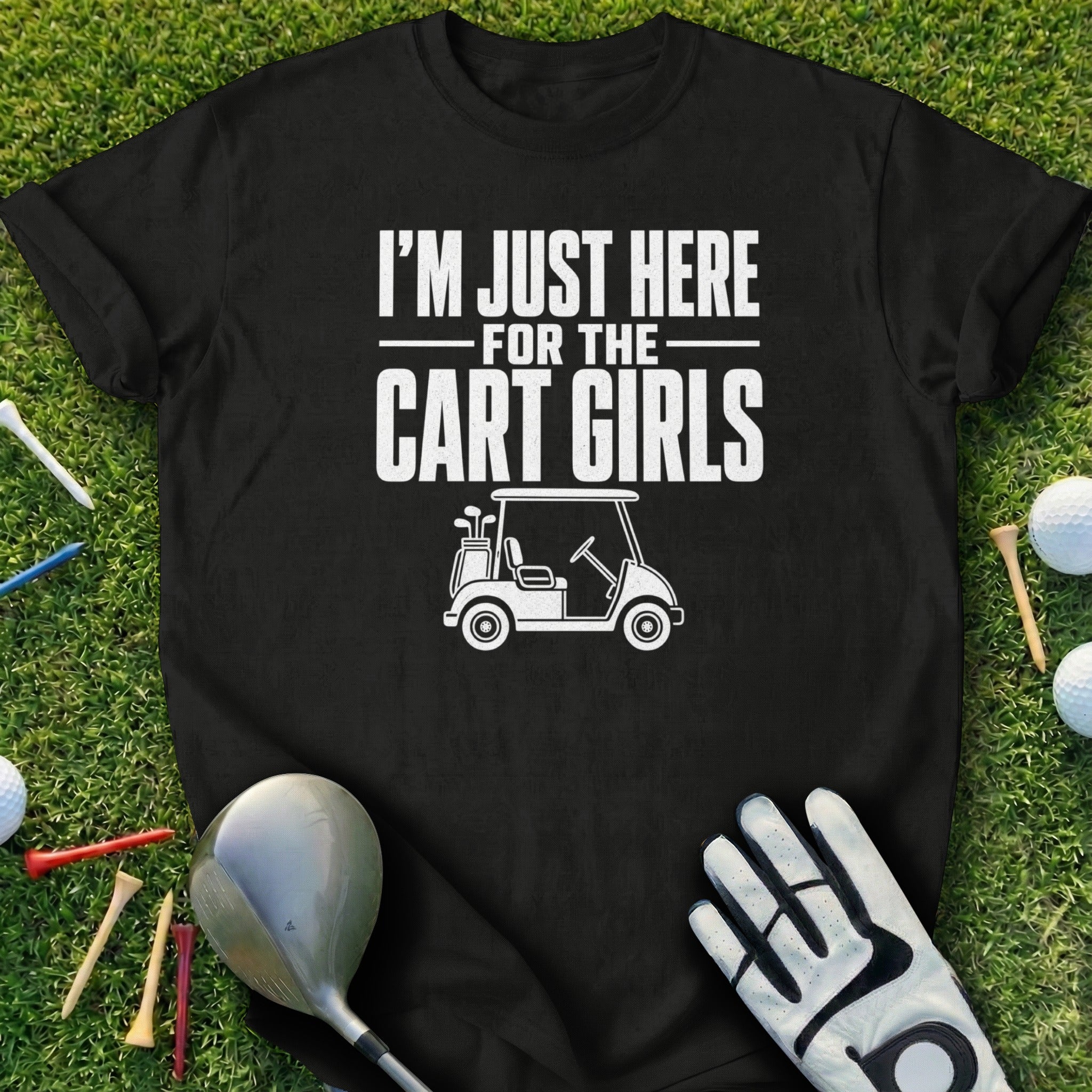 Black t-shirt with "I'm Just Here For The Cart Girls" and a golf cart illustration.