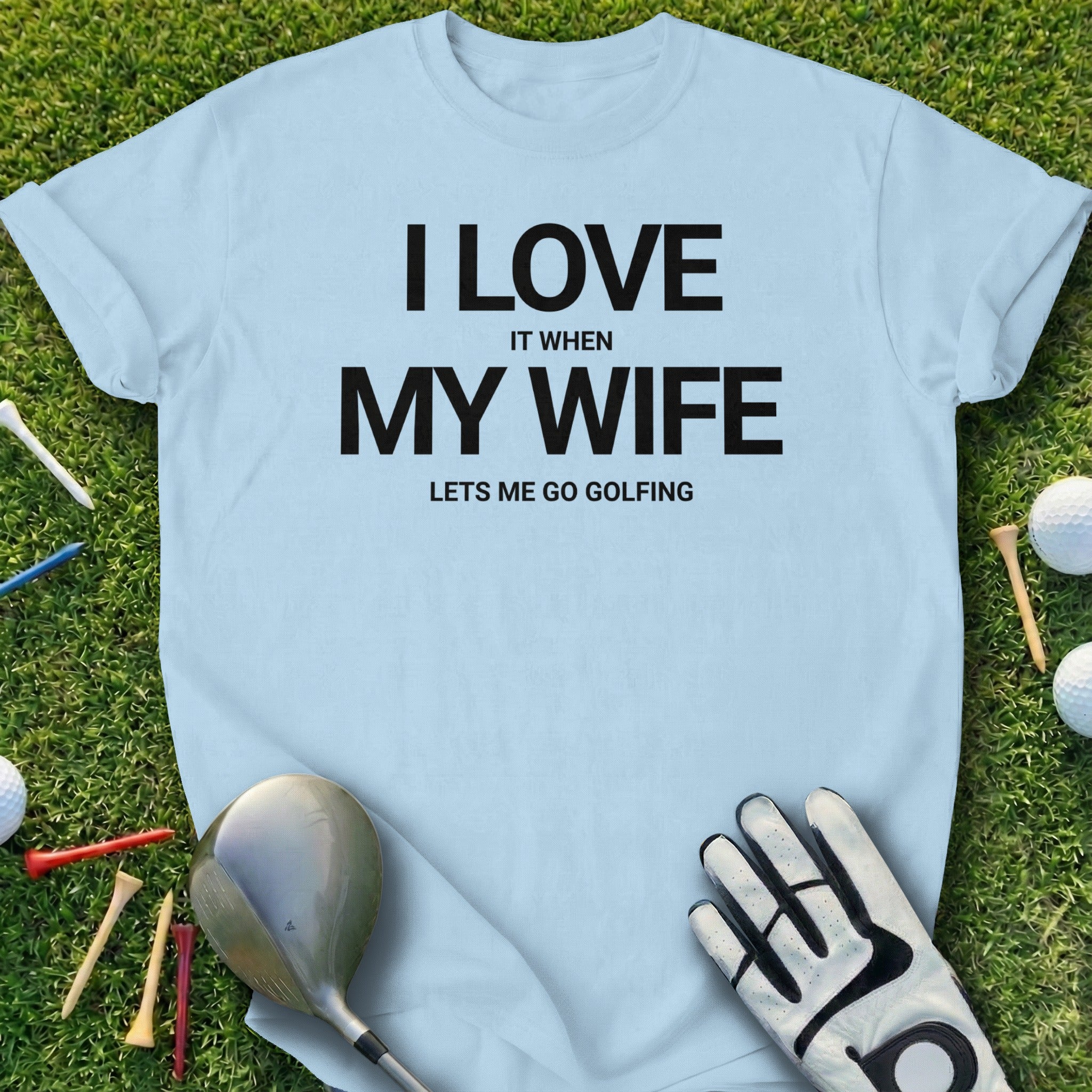 I Love It When My Wife Lets Me Go Golfing T-shirt