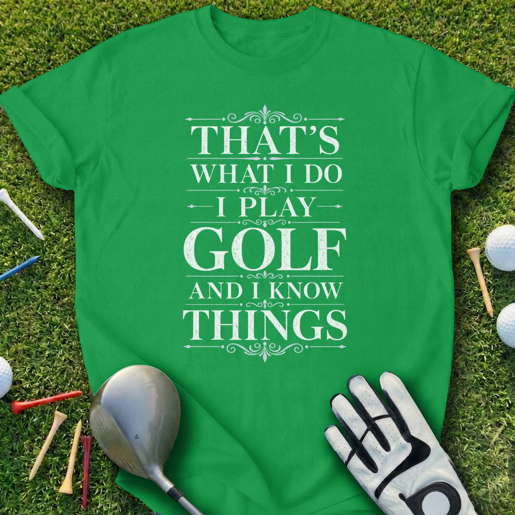 Green t-shirt with white text: "That's What I Do. I Play Golf. And I Know Things."