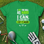 Green t-shirt with "I hit the ball as hard as I can, if I can find it, I hit it again."